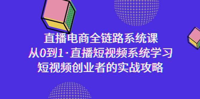(9175期)直播电商-全链路系统课,从0到1·直播短视频系统学习,短视频创业者的实战网创库-网创项目资源站-副业项目-创业项目-搞钱项目网创库