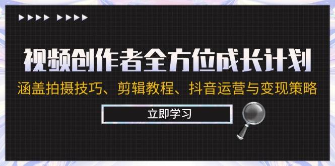 视频创作者全方位成长计划:涵盖拍摄技巧、剪辑教程、抖音运营与变现策略网创库-网创项目资源站-副业项目-创业项目-搞钱项目网创库