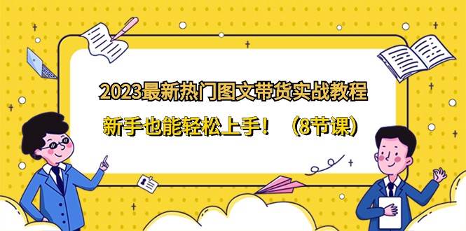 2023最新热门图文带货实战教程，新手也能轻松上手！（8节课）网创库-网创项目资源站-副业项目-创业项目-搞钱项目网创库