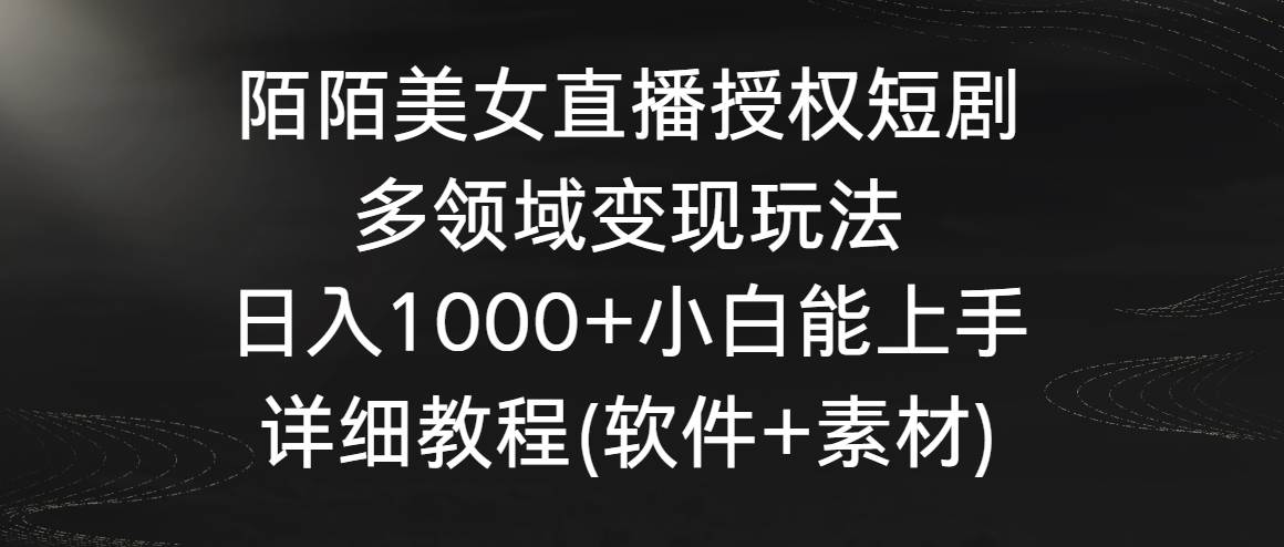 （8925期）陌陌美女直播授权短剧，多领域变现玩法，日入1000+小白能上手，详细教程…网创库-网创项目资源站-副业项目-创业项目-搞钱项目网创库