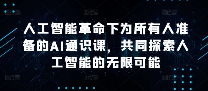 人工智能革命下为所有人准备的AI通识课，共同探索人工智能的无限可能网创库-网创项目资源站-副业项目-创业项目-搞钱项目网创库