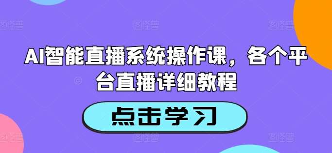 AI智能直播系统操作课，各个平台直播详细教程网创库-网创项目资源站-副业项目-创业项目-搞钱项目网创库