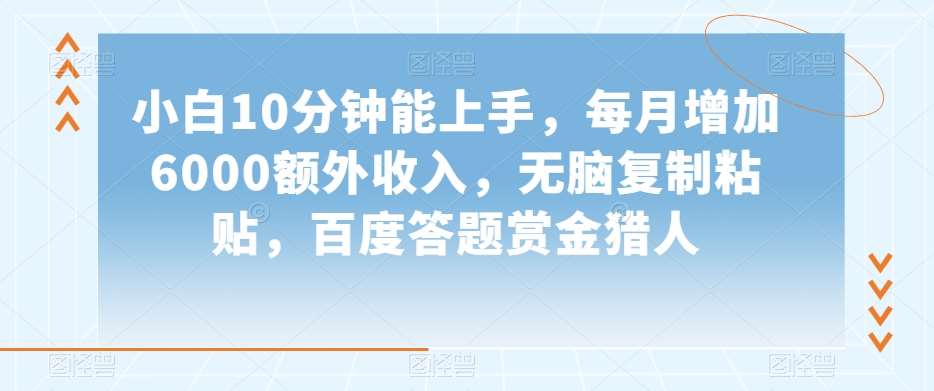 小白10分钟能上手，每月增加6000额外收入，无脑复制粘贴‌，百度答题赏金猎人【揭秘】网创库-网创项目资源站-副业项目-创业项目-搞钱项目网创库