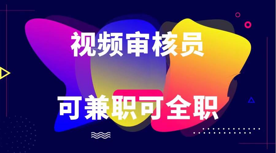可全职可兼职 纯绿色合法合规视频审核员 日赚100-无上限网创库-网创项目资源站-副业项目-创业项目-搞钱项目网创库