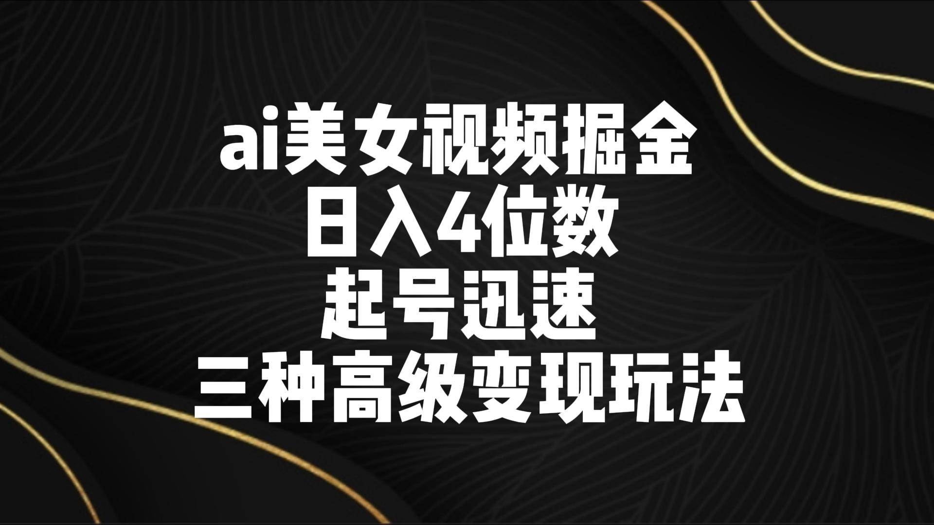 ai美女视频掘金 日入4位数 起号迅速 三种高级变现玩法网创库-网创项目资源站-副业项目-创业项目-搞钱项目网创库