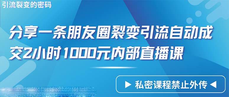 (9850期)仅靠分享一条朋友圈裂变引流自动成交2小时1000内部直播课程网创库-网创项目资源站-副业项目-创业项目-搞钱项目网创库