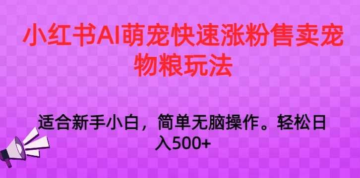 小红书AI萌宠快速涨粉售卖宠物粮玩法，日入1000+【揭秘】网创库-网创项目资源站-副业项目-创业项目-搞钱项目网创库