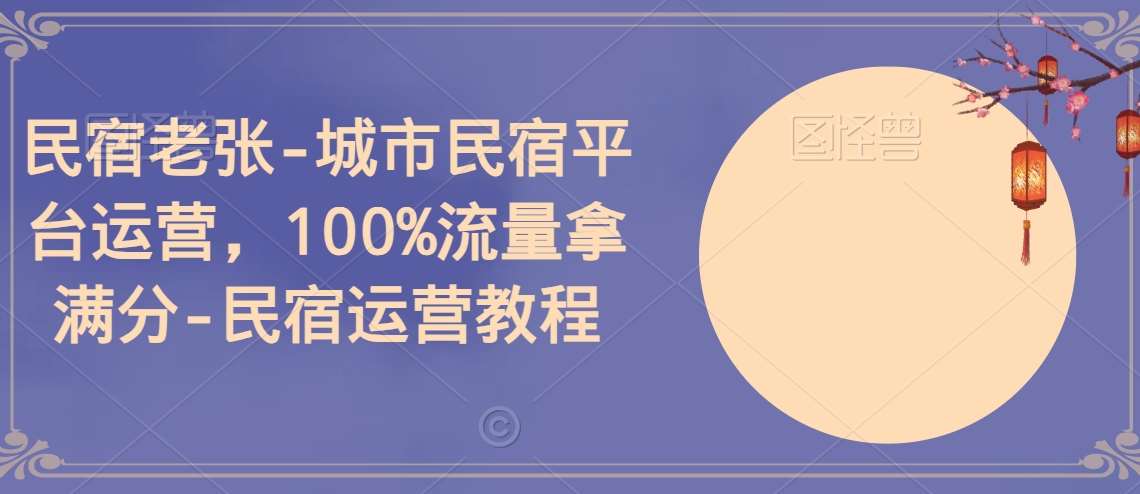 民宿老张-城市民宿平台运营，100%流量拿满分-民宿运营教程网创库-网创项目资源站-副业项目-创业项目-搞钱项目网创库