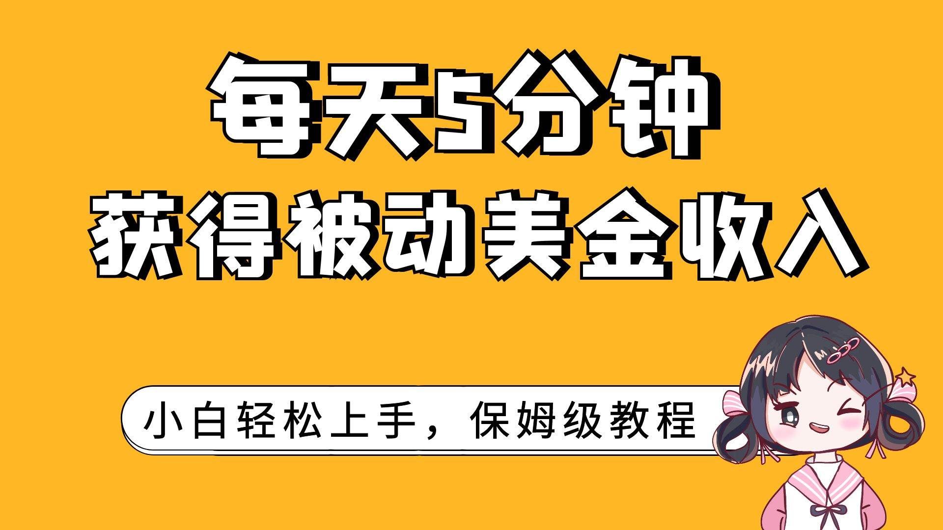 （7650期）每天5分钟，获得被动美金收入，小白轻松上手网创库-网创项目资源站-副业项目-创业项目-搞钱项目网创库