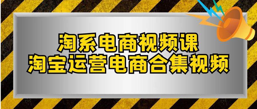 （7707期）淘系-电商视频课，淘宝运营电商合集视频（33节课）网创库-网创项目资源站-副业项目-创业项目-搞钱项目网创库