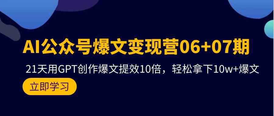 AI公众号爆文变现营07期，用GPT创作爆文提效10倍，轻松拿下10w+爆文网创库-网创项目资源站-副业项目-创业项目-搞钱项目网创库