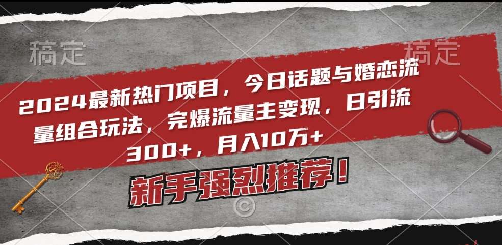 2024最新热门项目，今日话题与婚恋流量组合玩法，完爆流量主变现，日引流300+，月入10万+【揭秘】网创库-网创项目资源站-副业项目-创业项目-搞钱项目网创库