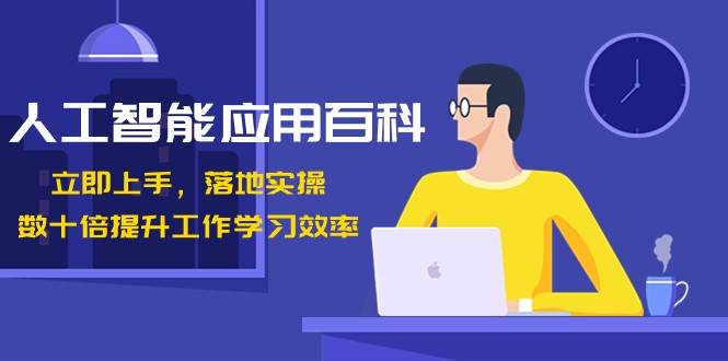 人工智能应用百科，立即上手落地实操，数十倍提升工作学习效率！网创库-网创项目资源站-副业项目-创业项目-搞钱项目网创库