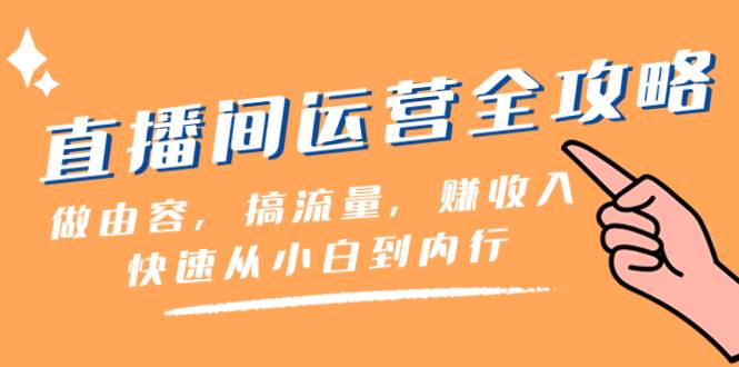 （8242期）直播间-运营全攻略：做由容，搞流量，赚收入一快速从小白到内行（46节课）网创库-网创项目资源站-副业项目-创业项目-搞钱项目网创库