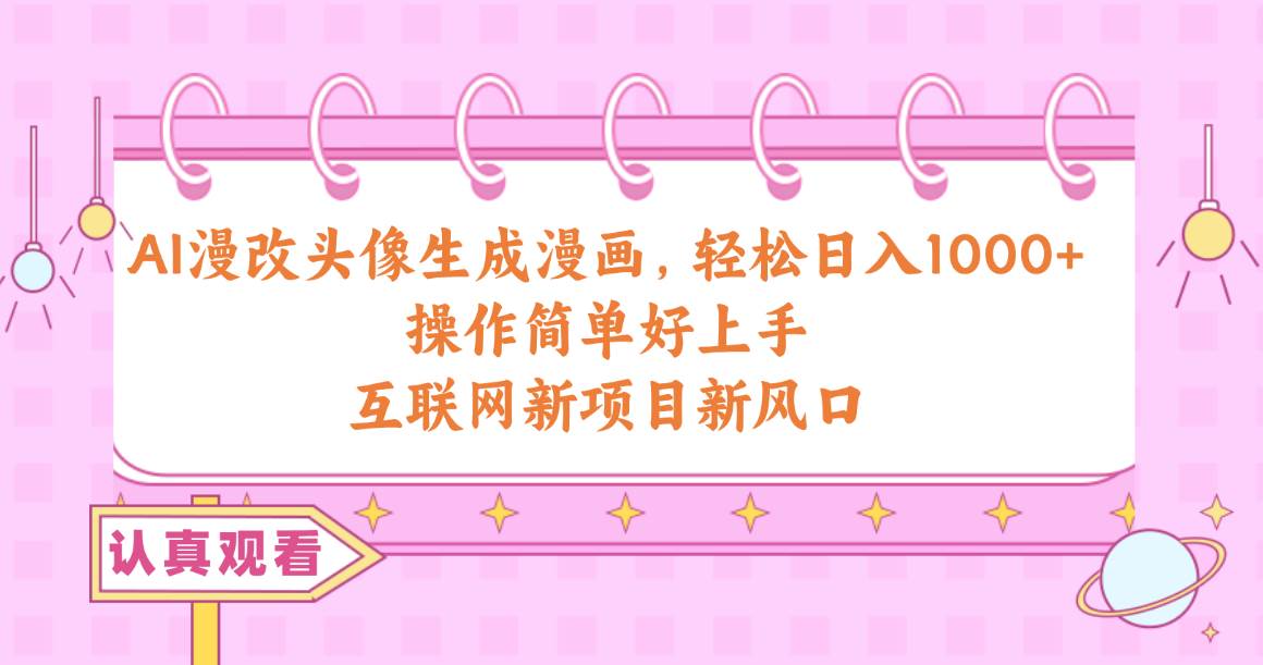 （10387期）AI漫改头像生成漫画，轻松日入1000+，操作简单好上手，互联网新项目新风口网创库-网创项目资源站-副业项目-创业项目-搞钱项目网创库