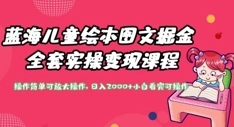 蓝海儿童绘本图文掘金全套实操变现课程，操作简单可放大操作，日入2000+【揭秘】网创库-网创项目资源站-副业项目-创业项目-搞钱项目网创库