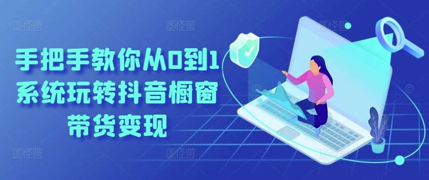 手把手教你从0到1系统玩转抖音橱窗带货变现网创库-网创项目资源站-副业项目-创业项目-搞钱项目网创库