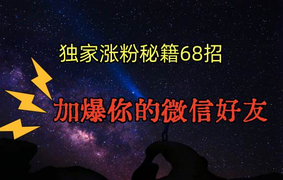 独家引流秘籍68招，深藏多年的压箱底，效果惊人，加爆你的微信好友！网创库-网创项目资源站-副业项目-创业项目-搞钱项目网创库