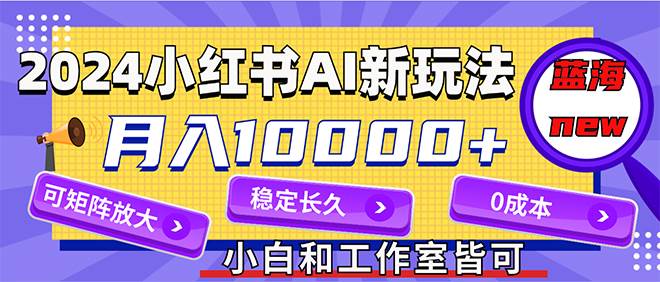 （12083期）2024最新小红薯AI赛道，蓝海项目，月入10000+，0成本，当事业来做，可矩阵网创库-网创项目资源站-副业项目-创业项目-搞钱项目网创库