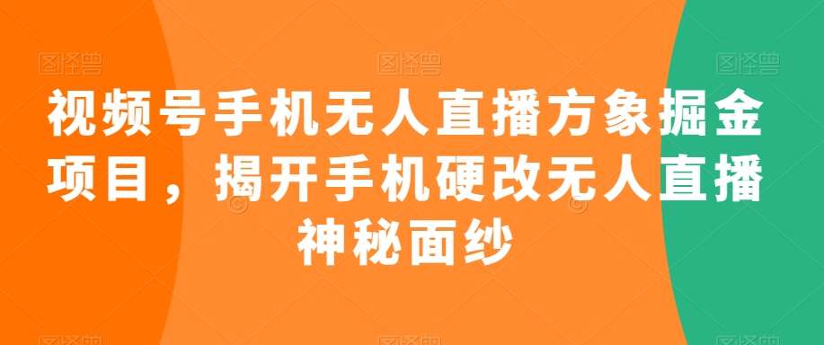 视频号手机无人直播方象掘金项目，揭开手机硬改无人直播神秘面纱网创库-网创项目资源站-副业项目-创业项目-搞钱项目网创库