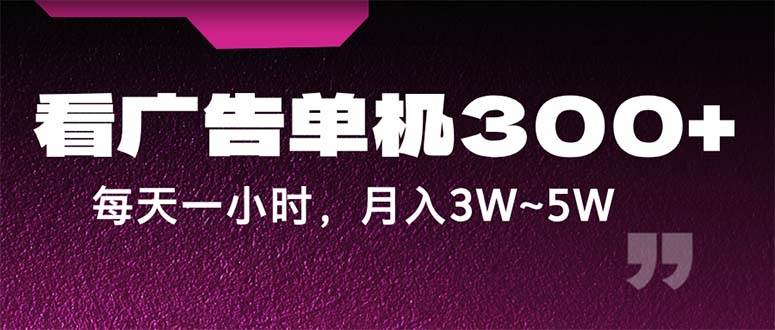 （12142期）蓝海项目，看广告单机300+，每天一个小时，月入3W~5W网创库-网创项目资源站-副业项目-创业项目-搞钱项目网创库