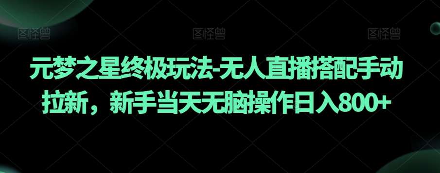 元梦之星终极玩法-无人直播搭配手动拉新，新手当天无脑操作日入800+【揭秘】网创库-网创项目资源站-副业项目-创业项目-搞钱项目网创库
