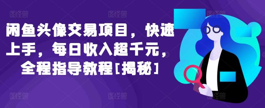闲鱼头像交易项目，快速上手，每日收入超千元，全程指导教程[揭秘]网创库-网创项目资源站-副业项目-创业项目-搞钱项目网创库