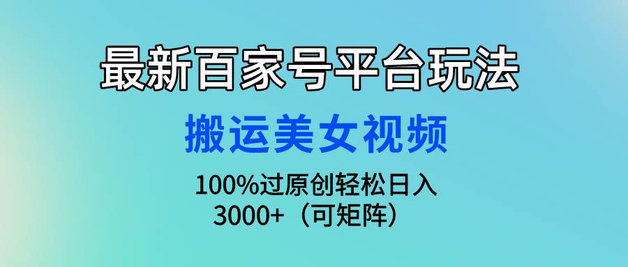(9852期)最新百家号平台玩法,搬运美女视频100%过原创大揭秘,轻松日入3000+(可…网创库-网创项目资源站-副业项目-创业项目-搞钱项目网创库