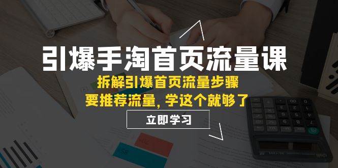 （7620期）引爆-手淘首页流量课：拆解引爆首页流量步骤，要推荐流量，学这个就够了网创库-网创项目资源站-副业项目-创业项目-搞钱项目网创库
