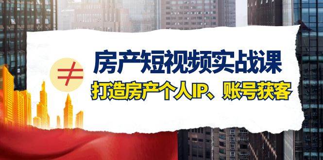 （7963期）房产-短视频实战课，打造房产个人IP、账号获客（41节课）网创库-网创项目资源站-副业项目-创业项目-搞钱项目网创库