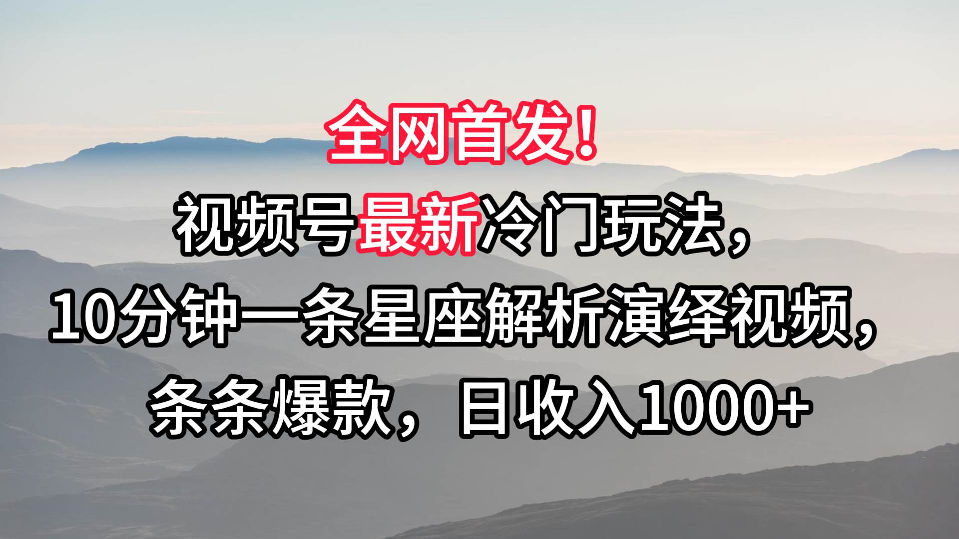 视频号最新冷门玩法，10分钟一条星座解析演绎视频，条条爆款，日收入1000+网创库-网创项目资源站-副业项目-创业项目-搞钱项目网创库
