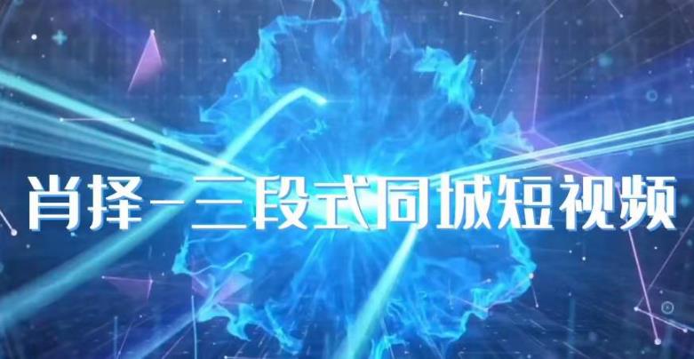 肖择-抖音同城短视频，​三段式同城短视频实操网创库-网创项目资源站-副业项目-创业项目-搞钱项目网创库