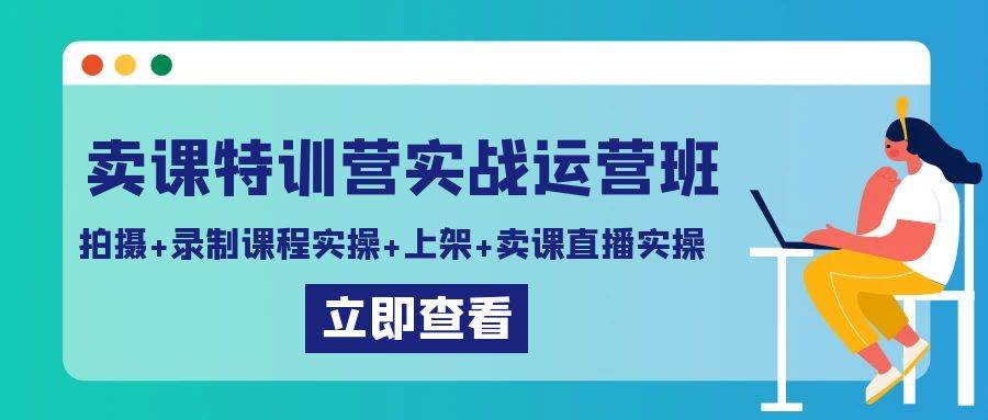 (9031期)卖课特训营实战运营班:拍摄+录制课程实操+上架课程+卖课直播实操网创库-网创项目资源站-副业项目-创业项目-搞钱项目网创库
