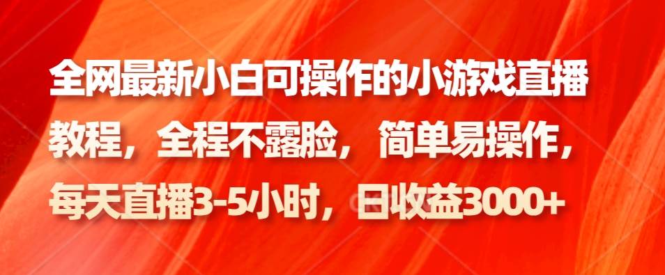 全网最新小白可操作的小游戏直播教程，全程不露脸， 简单易操作，日收益3000+网创库-网创项目资源站-副业项目-创业项目-搞钱项目网创库