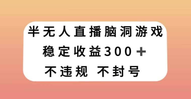 半无人直播脑洞小游戏，每天收入300+，保姆式教学小白轻松上手【揭秘】网创库-网创项目资源站-副业项目-创业项目-搞钱项目网创库