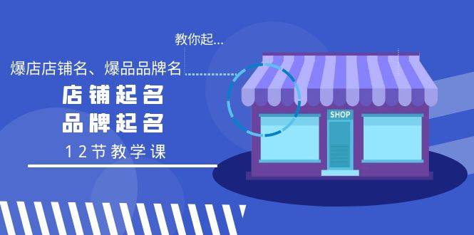 （9063期）教你起“爆店店铺名、爆品品牌名”，店铺起名，品牌起名（12节教学课）网创库-网创项目资源站-副业项目-创业项目-搞钱项目网创库