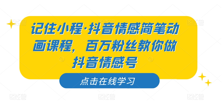 记住小程·抖音情感简笔动画课程，百万粉丝教你做抖音情感号网创库-网创项目资源站-副业项目-创业项目-搞钱项目网创库