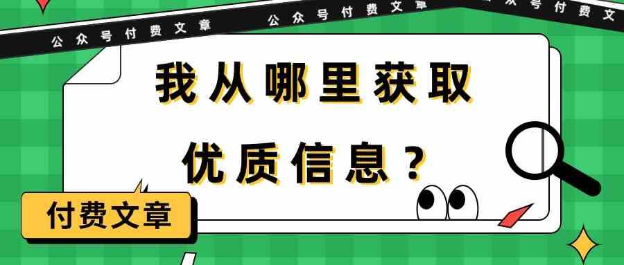某公众号付费文章《我从哪里获取优质信息？》网创库-网创项目资源站-副业项目-创业项目-搞钱项目网创库
