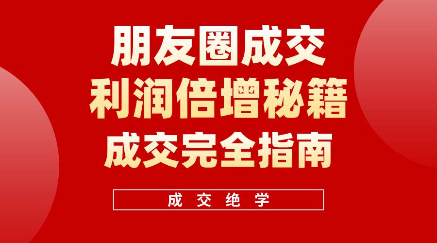 （10363期）利用朋友圈成交年入100万，朋友圈成交利润倍增秘籍网创库-网创项目资源站-副业项目-创业项目-搞钱项目网创库