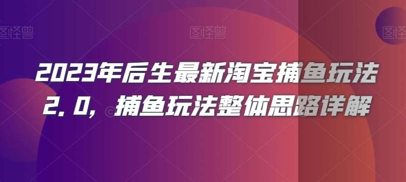 2023年后生最新淘宝捕鱼玩法2.0，捕鱼玩法整体思路详解网创库-网创项目资源站-副业项目-创业项目-搞钱项目网创库