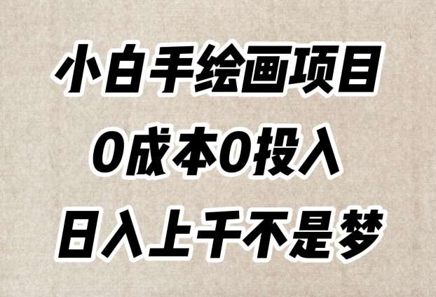 小白手绘画项目，简单无脑，0成本0投入，日入上千不是梦【揭秘】网创库-网创项目资源站-副业项目-创业项目-搞钱项目网创库