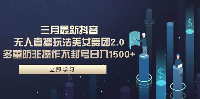 (9458期)三月最新抖音无人直播玩法美女舞团2.0,多重防非操作不封号日入1500+ 小…网创库-网创项目资源站-副业项目-创业项目-搞钱项目网创库