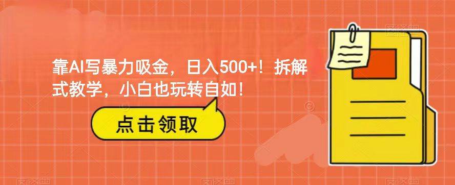 靠AI写暴力吸金!轻松日入500+!拆解式教学,小白也玩转自如!网创库-网创项目资源站-副业项目-创业项目-搞钱项目网创库
