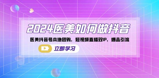 （8919期）2024医美如何做抖音，医美抖音号本地团购，短视频直播双IP，爆品引流网创库-网创项目资源站-副业项目-创业项目-搞钱项目网创库
