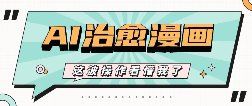 AI国风治愈漫画文案玩法，条条都是爆款，1个作品收益500+【视频+软件】网创库-网创项目资源站-副业项目-创业项目-搞钱项目网创库