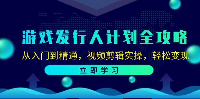 （12478期）游戏发行人计划全攻略：从入门到精通，视频剪辑实操，轻松变现网创库-网创项目资源站-副业项目-创业项目-搞钱项目网创库