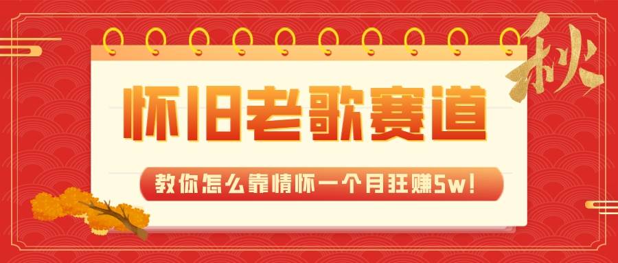 （7645期）全新蓝海，怀旧老歌赛道，教你怎么靠情怀一个月狂赚5w！网创库-网创项目资源站-副业项目-创业项目-搞钱项目网创库