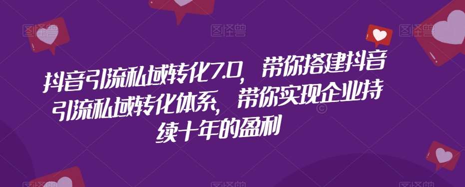 抖音引流私域转化7.0，带你搭建抖音引流私域转化体系，带你实现企业持续十年的盈利网创库-网创项目资源站-副业项目-创业项目-搞钱项目网创库