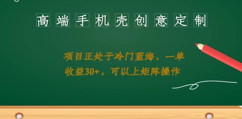 高端手机壳创意定制,项目正处于蓝海,每单收益30+,可以上矩阵操作【揭秘】网创库-网创项目资源站-副业项目-创业项目-搞钱项目网创库