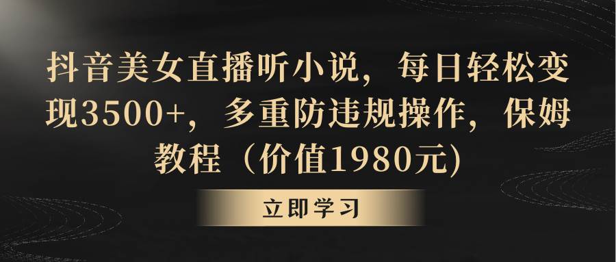 （8980期）抖音美女直播听小说，每日轻松变现3500+，多重防违规操作，保姆教程（价…网创库-网创项目资源站-副业项目-创业项目-搞钱项目网创库